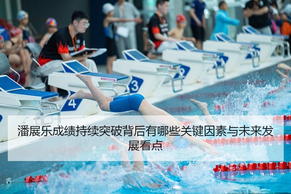 潘展乐成绩持续突破背后有哪些关键因素与未来发展看点